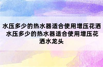 水压多少的热水器适合使用增压花洒 水压多少的热水器适合使用增压花洒水龙头